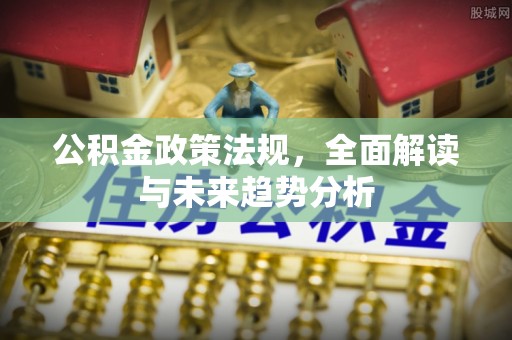钟山公积金政策法规，全面解读与未来趋势分析