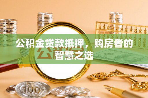 钟山公积金贷款抵押，购房者的智慧之选