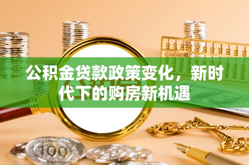 钟山公积金贷款政策变化，新时代下的购房新机遇