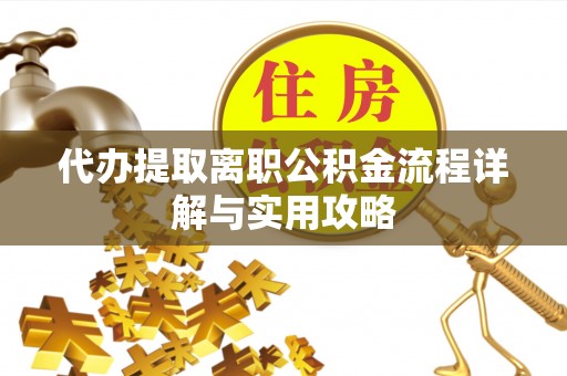 钟山代办提取离职公积金流程详解与实用攻略
