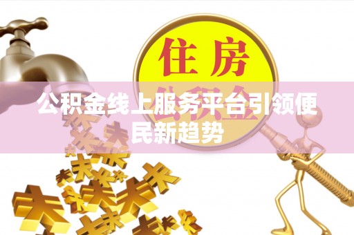 钟山公积金线上服务平台引领便民新趋势