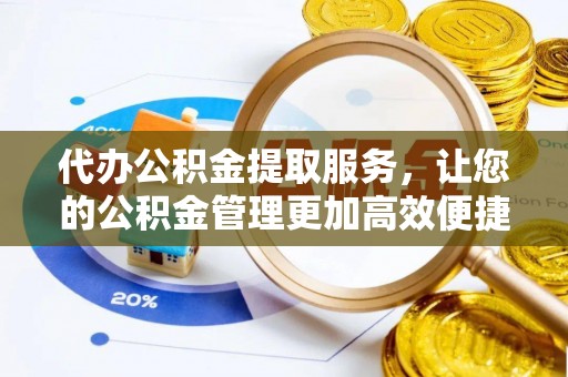 钟山代办公积金提取服务，让您的公积金管理更加高效便捷