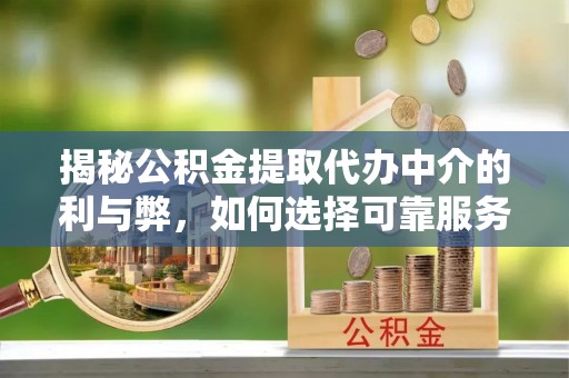钟山揭秘公积金提取代办中介的利与弊，如何选择可靠服务？
