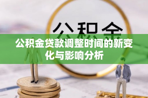 钟山公积金贷款调整时间的新变化与影响分析