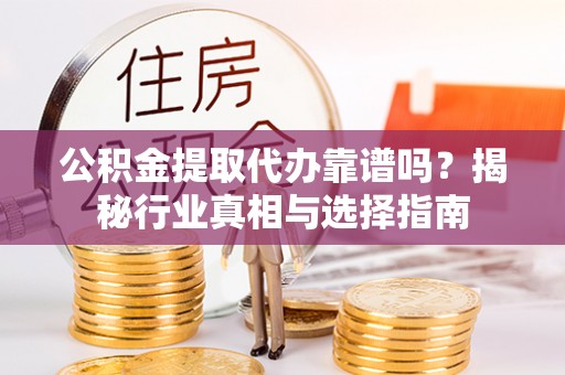 钟山公积金提取代办靠谱吗？揭秘行业真相与选择指南