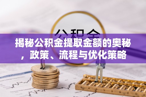 钟山揭秘公积金提取金额的奥秘，政策、流程与优化策略
