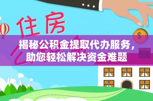 钟山揭秘公积金提取代办服务，助您轻松解决资金难题