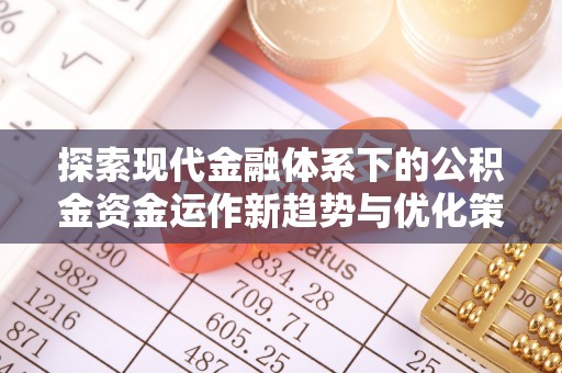 钟山探索现代金融体系下的公积金资金运作新趋势与优化策略