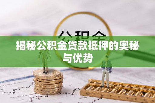 钟山揭秘公积金贷款抵押的奥秘与优势