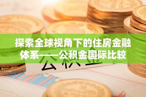 钟山探索全球视角下的住房金融体系——公积金国际比较