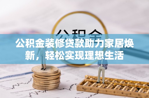 钟山公积金装修贷款助力家居焕新，轻松实现理想生活