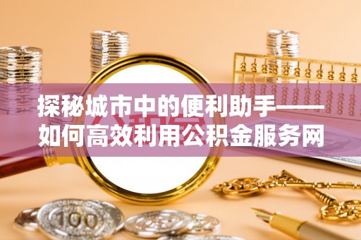 钟山探秘城市中的便利助手——如何高效利用公积金服务网点查询