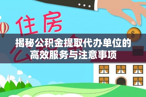 钟山揭秘公积金提取代办单位的高效服务与注意事项