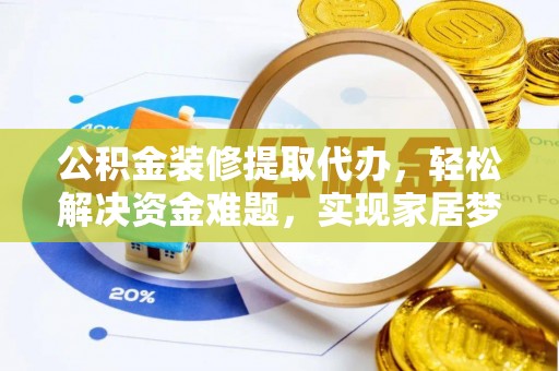 钟山公积金装修提取代办，轻松解决资金难题，实现家居梦想