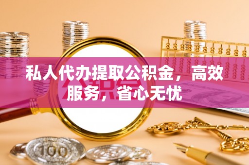 钟山私人代办提取公积金，高效服务，省心无忧