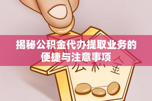 钟山揭秘公积金代办提取业务的便捷与注意事项