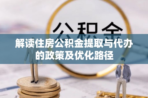 钟山解读住房公积金提取与代办的政策及优化路径