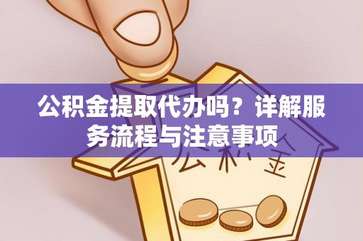 钟山公积金提取代办吗？详解服务流程与注意事项