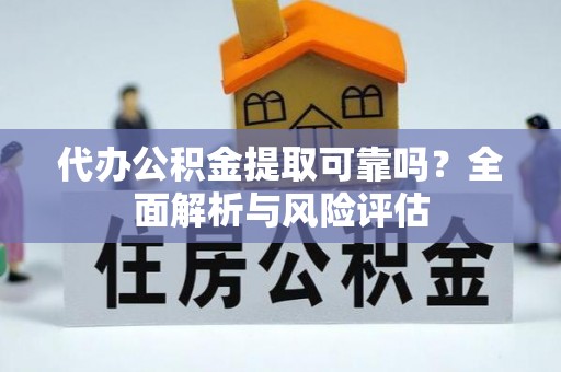 钟山代办公积金提取可靠吗？全面解析与风险评估