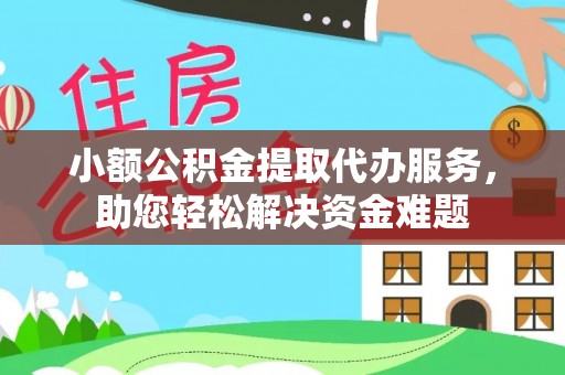 钟山小额公积金提取代办服务，助您轻松解决资金难题