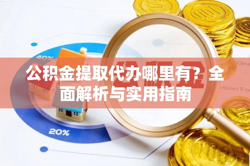 钟山公积金提取代办哪里有？全面解析与实用指南
