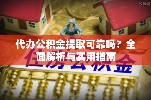 钟山代办公积金提取可靠吗？全面解析与实用指南