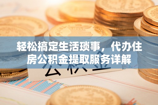 钟山轻松搞定生活琐事，代办住房公积金提取服务详解