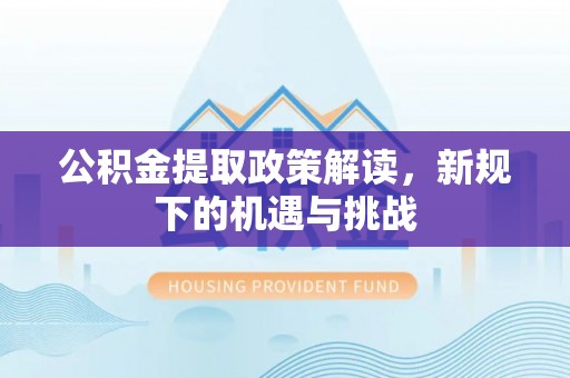 钟山公积金提取政策解读，新规下的机遇与挑战