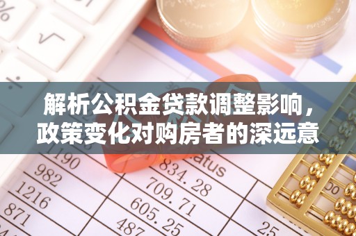 钟山解析公积金贷款调整影响，政策变化对购房者的深远意义