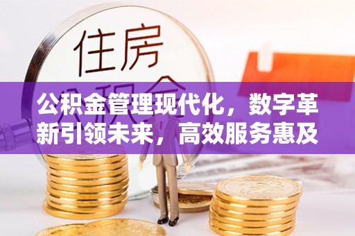 钟山公积金管理现代化，数字革新引领未来，高效服务惠及民生
