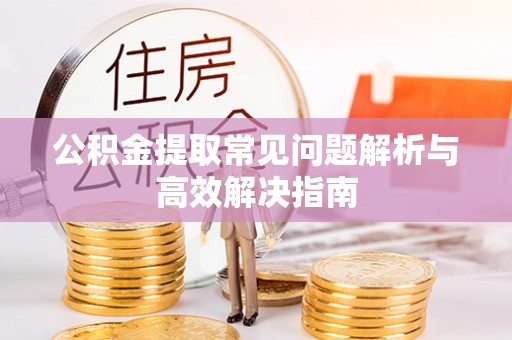 钟山公积金提取常见问题解析与高效解决指南