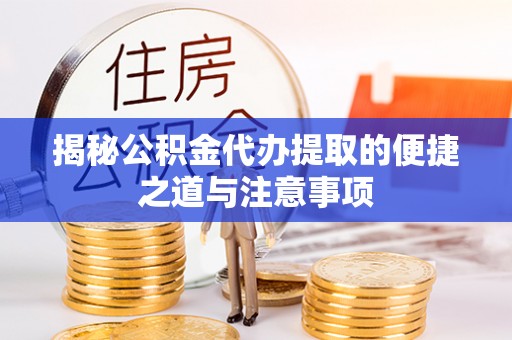 钟山揭秘公积金代办提取的便捷之道与注意事项