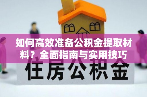 钟山如何高效准备公积金提取材料？全面指南与实用技巧