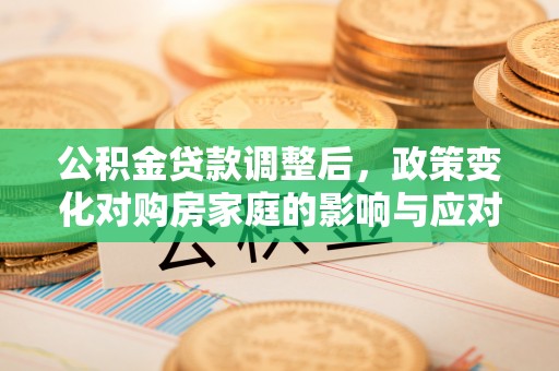 钟山公积金贷款调整后，政策变化对购房家庭的影响与应对策略