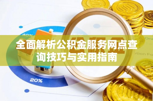 钟山全面解析公积金服务网点查询技巧与实用指南