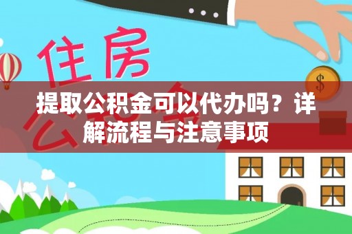 钟山提取公积金可以代办吗？详解流程与注意事项