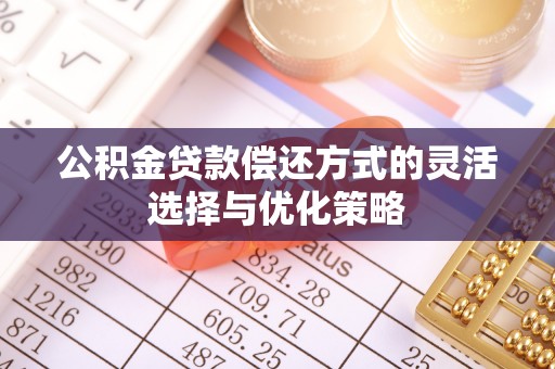 钟山公积金贷款偿还方式的灵活选择与优化策略