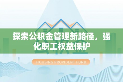 钟山探索公积金管理新路径，强化职工权益保护