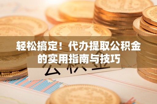 钟山轻松搞定！代办提取公积金的实用指南与技巧