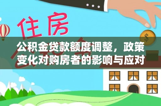 钟山公积金贷款额度调整，政策变化对购房者的影响与应对策略