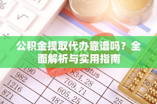 钟山公积金提取代办靠谱吗？全面解析与实用指南