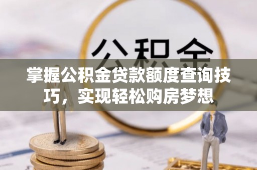钟山掌握公积金贷款额度查询技巧，实现轻松购房梦想