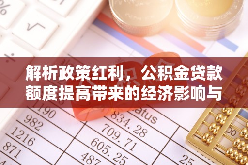 钟山解析政策红利，公积金贷款额度提高带来的经济影响与生活改变