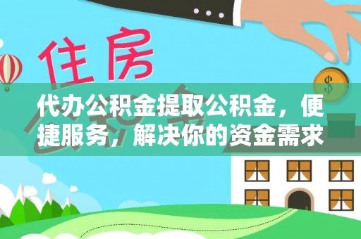 钟山代办公积金提取公积金，便捷服务，解决你的资金需求