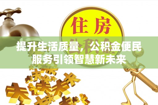 钟山提升生活质量，公积金便民服务引领智慧新未来