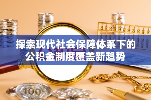 钟山探索现代社会保障体系下的公积金制度覆盖新趋势