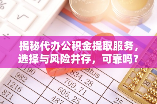 钟山揭秘代办公积金提取服务，选择与风险并存，可靠吗？