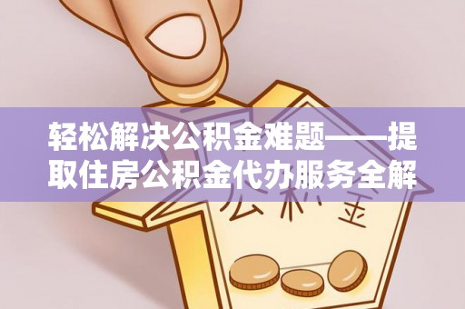 钟山轻松解决公积金难题——提取住房公积金代办服务全解析
