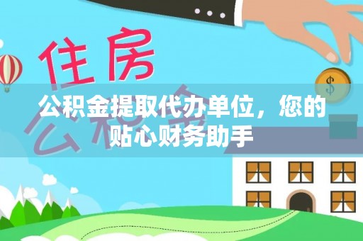 钟山公积金提取代办单位，您的贴心财务助手