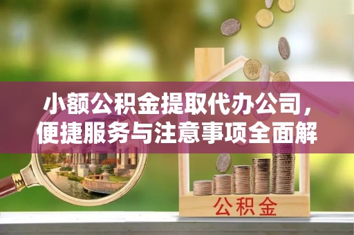 钟山小额公积金提取代办公司，便捷服务与注意事项全面解析